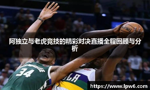 阿独立与老虎竞技的精彩对决直播全程回顾与分析