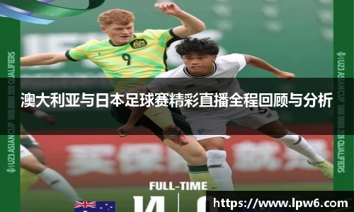 澳大利亚与日本足球赛精彩直播全程回顾与分析